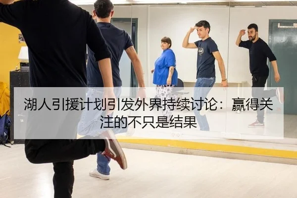 湖人引援计划引发外界持续讨论：赢得关注的不只是结果